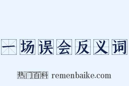 一场误会反义词是什么意思的图片
